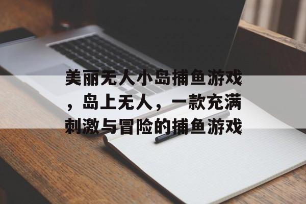 美丽无人小岛捕鱼游戏，岛上无人，一款充满刺激与冒险的捕鱼游戏