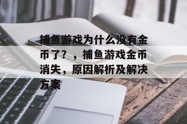 捕鱼游戏为什么没有金币了？，捕鱼游戏金币消失，原因解析及解决方案