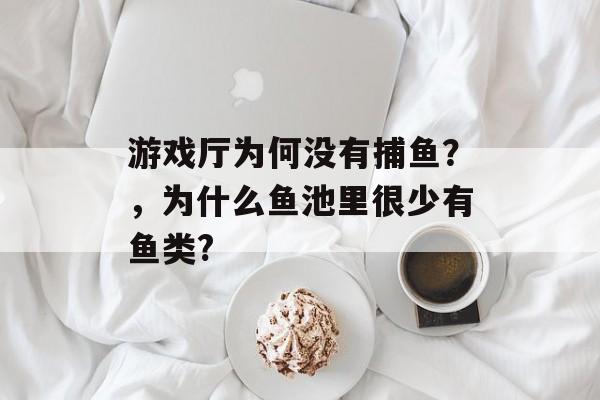 游戏厅为何没有捕鱼？，为什么鱼池里很少有鱼类?