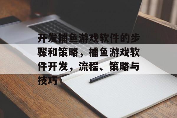 开发捕鱼游戏软件的步骤和策略，捕鱼游戏软件开发，流程、策略与技巧