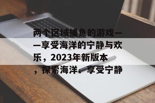 两个区域捕鱼的游戏——享受海洋的宁静与欢乐，2023年新版本，探索海洋、享受宁静