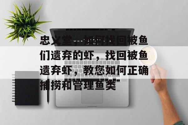 忠义堂，如何找回被鱼们遗弃的虾，找回被鱼遗弃虾，教您如何正确捕捞和管理鱼类