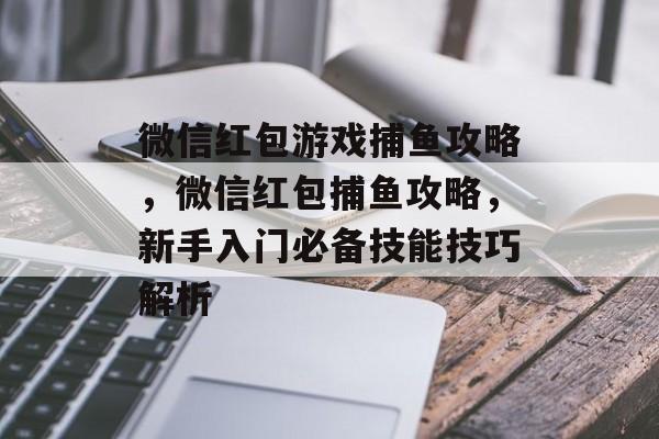 微信红包游戏捕鱼攻略，微信红包捕鱼攻略，新手入门必备技能技巧解析