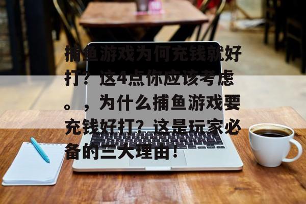 捕鱼游戏为何充钱就好打？这4点你应该考虑。，为什么捕鱼游戏要充钱好打？这是玩家必备的三大理由！