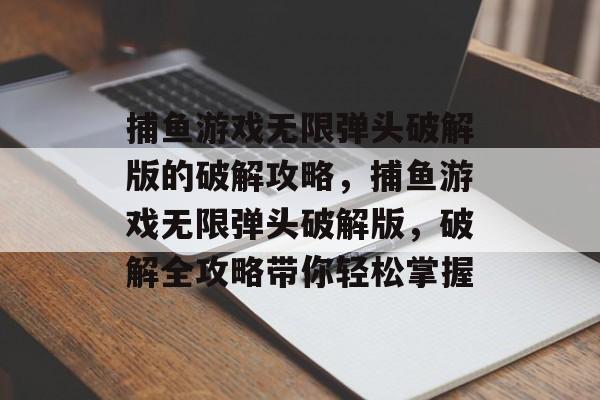 捕鱼游戏无限弹头破解版的破解攻略，捕鱼游戏无限弹头破解版，破解全攻略带你轻松掌握