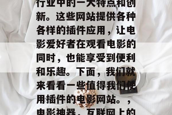 插件电影网站是互联网行业中的一大特点和创新。这些网站提供各种各样的插件应用，让电影爱好者在观看电影的同时，也能享受到便利和乐趣。下面，我们就来看看一些值得我们使用插件的电影网站。，电影神器，互联网上的电影观影新选择