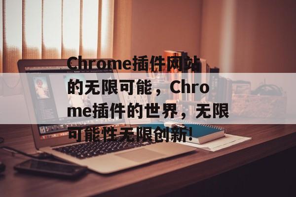 Chrome插件网站的无限可能，Chrome插件的世界，无限可能性无限创新!