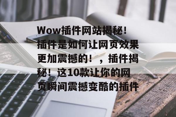 Wow插件网站揭秘！插件是如何让网页效果更加震撼的！，插件揭秘！这10款让你的网页瞬间震撼变酷的插件