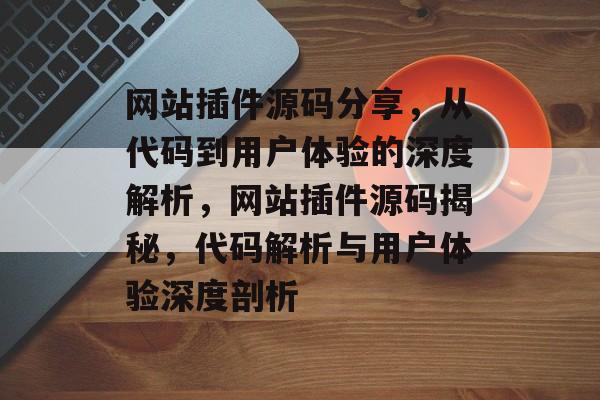 网站插件源码分享，从代码到用户体验的深度解析，网站插件源码揭秘，代码解析与用户体验深度剖析