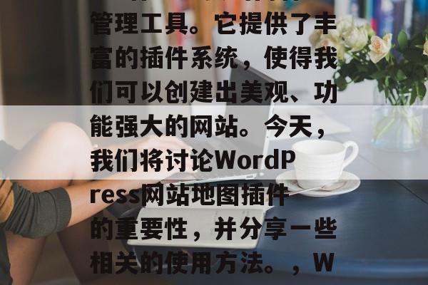 在当今的互联网时代，我们使用WordPress作为主要的内容管理工具。它提供了丰富的插件系统，使得我们可以创建出美观、功能强大的网站。今天，我们将讨论WordPress网站地图插件的重要性，并分享一些相关的使用方法。，WordPressitemap插件详解，打造美观且强大网站必备