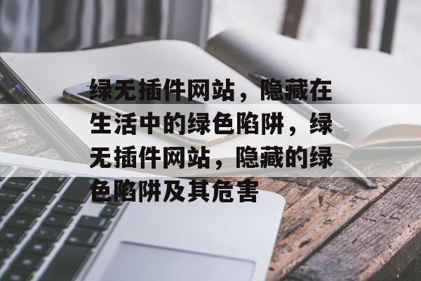 绿无插件网站，隐藏在生活中的绿色陷阱，绿无插件网站，隐藏的绿色陷阱及其危害