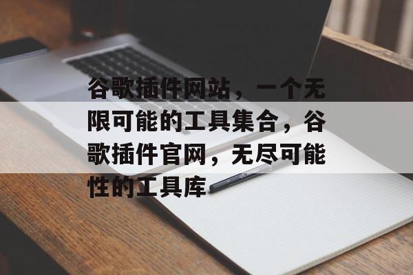 谷歌插件网站，一个无限可能的工具集合，谷歌插件官网，无尽可能性的工具库