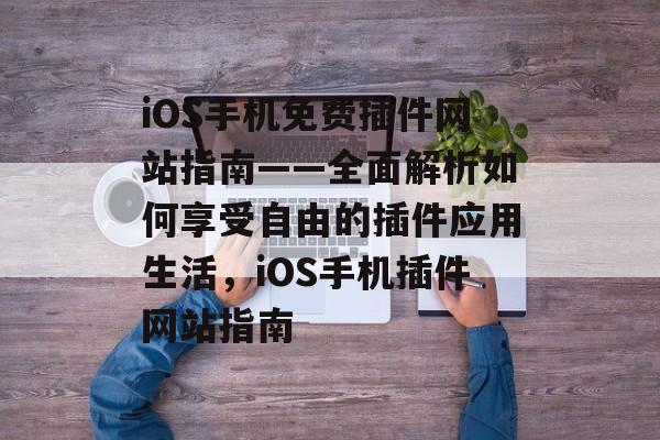 iOS手机免费插件网站指南——全面解析如何享受自由的插件应用生活，iOS手机插件网站指南