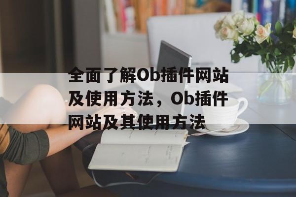 全面了解Ob插件网站及使用方法，Ob插件网站及其使用方法