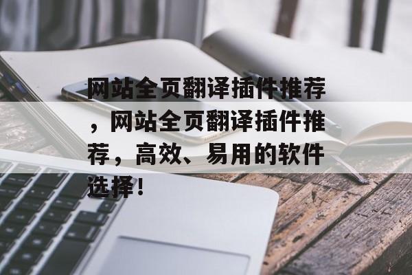 网站全页翻译插件推荐，网站全页翻译插件推荐，高效、易用的软件选择！