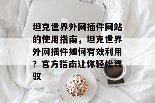 坦克世界外网插件网站的使用指南，坦克世界外网插件如何有效利用？官方指南让你轻松驾驭