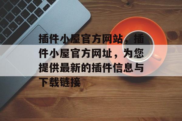 插件小屋官方网站，插件小屋官方网址，为您提供最新的插件信息与下载链接