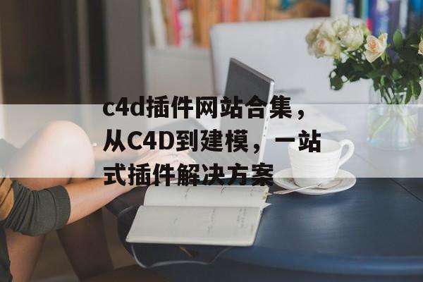 c4d插件网站合集，从C4D到建模，一站式插件解决方案