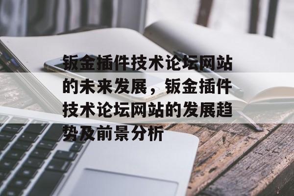 钣金插件技术论坛网站的未来发展，钣金插件技术论坛网站的发展趋势及前景分析