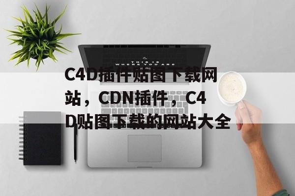 C4D插件贴图下载网站，CDN插件，C4D贴图下载的网站大全