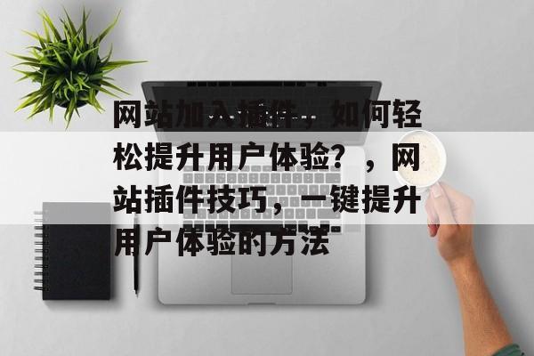 网站加入插件，如何轻松提升用户体验？，网站插件技巧，一键提升用户体验的方法