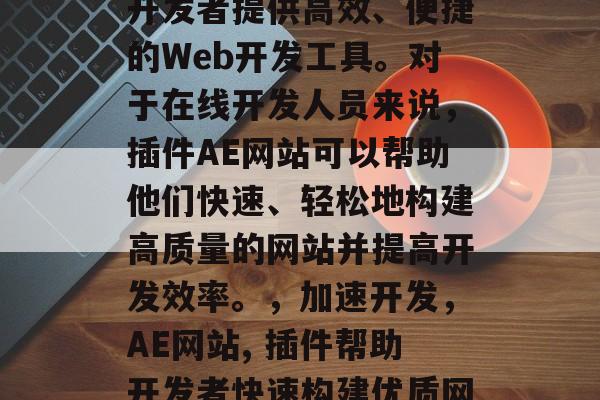 插件AE网站是一款为开发者提供高效、便捷的Web开发工具。对于在线开发人员来说，插件AE网站可以帮助他们快速、轻松地构建高质量的网站并提高开发效率。，加速开发，AE网站, 插件帮助开发者快速构建优质网站