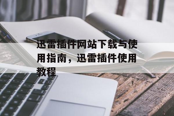 迅雷插件网站下载与使用指南，迅雷插件使用教程