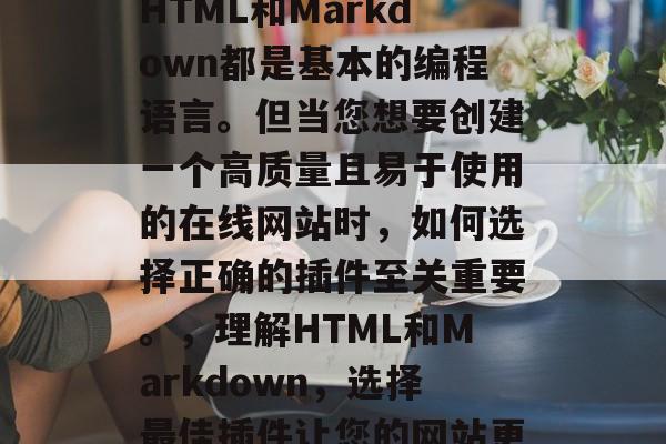 在今天的数字化时代，HTML和Markdown都是基本的编程语言。但当您想要创建一个高质量且易于使用的在线网站时，如何选择正确的插件至关重要。，理解HTML和Markdown，选择最佳插件让您的网站更专业