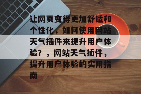 让网页变得更加舒适和个性化，如何使用网站天气插件来提升用户体验？，网站天气插件，提升用户体验的实用指南