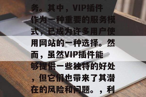 在当今信息化的时代，越来越多的网站正在为用户提供更加便捷的服务。其中，VIP插件作为一种重要的服务模式，已成为许多用户使用网站的一种选择。然而，虽然VIP插件能够提供一些独特的好处，但它们也带来了其潜在的风险和问题。，利用VIP插件享受便捷服务？风险与对策一目了然！