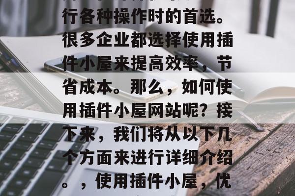 插件小屋网站已经成为用户在计算机系统中进行各种操作时的首选。很多企业都选择使用插件小屋来提高效率，节省成本。那么，如何使用插件小屋网站呢？接下来，我们将从以下几个方面来进行详细介绍。，使用插件小屋，优化工作效率，省成本的网站必备工具介绍