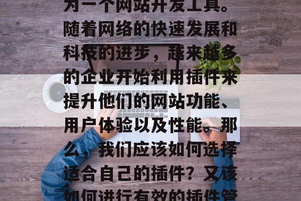 插件开网站是一项重要的技术挑战，它涉及到如何将现有的网站扩展为一个网站开发工具。随着网络的快速发展和科技的进步，越来越多的企业开始利用插件来提升他们的网站功能、用户体验以及性能。那么，我们应该如何选择适合自己的插件？又该如何进行有效的插件管理呢？，如何选择并有效使用插件提升网站功能与性能