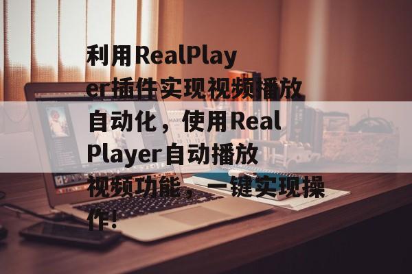 利用RealPlayer插件实现视频播放自动化，使用RealPlayer自动播放视频功能，一键实现操作!