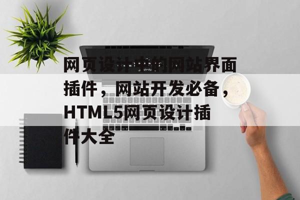 网页设计中的网站界面插件，网站开发必备，HTML5网页设计插件大全