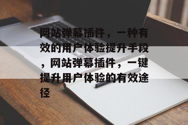 网站弹幕插件，一种有效的用户体验提升手段，网站弹幕插件，一键提升用户体验的有效途径