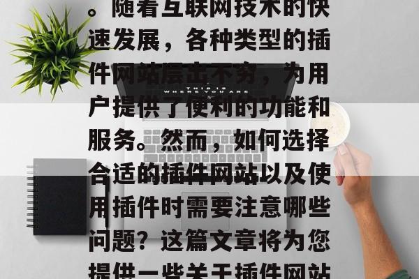 插件网站在现代网络生活中占据了重要的地位。随着互联网技术的快速发展，各种类型的插件网站层出不穷，为用户提供了便利的功能和服务。然而，如何选择合适的插件网站以及使用插件时需要注意哪些问题？这篇文章将为您提供一些关于插件网站的选择建议。，如何选择和使用插件网站？