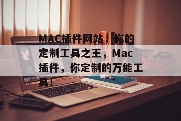 MAC插件网站，你的定制工具之王，Mac插件，你定制的万能工具！