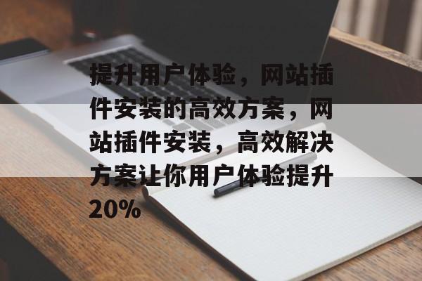 提升用户体验，网站插件安装的高效方案，网站插件安装，高效解决方案让你用户体验提升20%