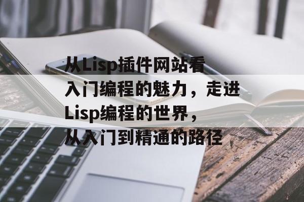 从Lisp插件网站看入门编程的魅力，走进Lisp编程的世界，从入门到精通的路径