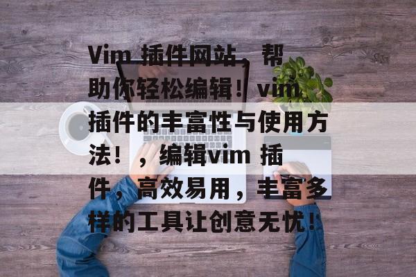 Vim 插件网站，帮助你轻松编辑！vim插件的丰富性与使用方法！，编辑vim 插件，高效易用，丰富多样的工具让创意无忧！