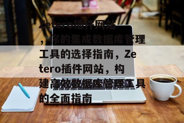 Zetero插件网站，你的集成数据库管理工具的选择指南，Zetero插件网站，构建高效数据库管理工具的全面指南