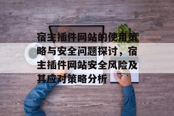 宿主插件网站的使用策略与安全问题探讨，宿主插件网站安全风险及其应对策略分析