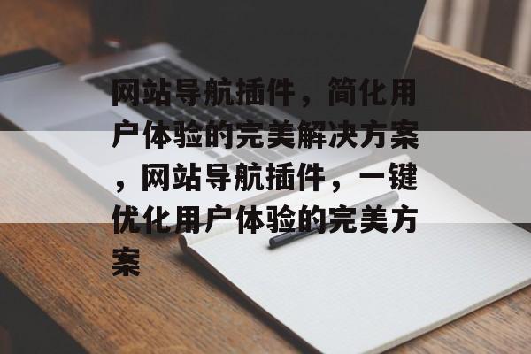 网站导航插件，简化用户体验的完美解决方案，网站导航插件，一键优化用户体验的完美方案