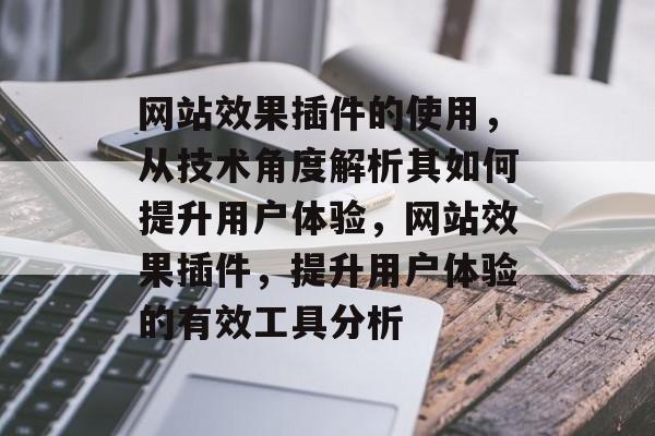 网站效果插件的使用，从技术角度解析其如何提升用户体验，网站效果插件，提升用户体验的有效工具分析