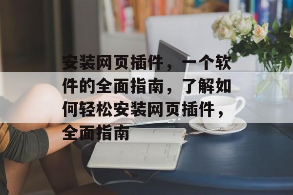 安装网页插件，一个软件的全面指南，了解如何轻松安装网页插件，全面指南