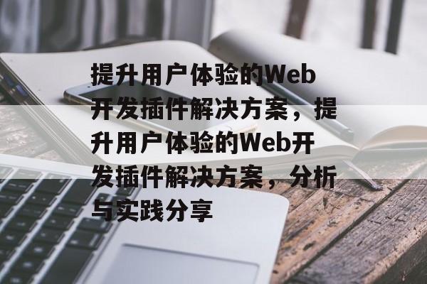 提升用户体验的Web开发插件解决方案，提升用户体验的Web开发插件解决方案，分析与实践分享