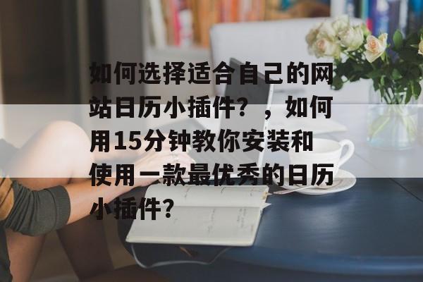 如何选择适合自己的网站日历小插件？，如何用15分钟教你安装和使用一款最优秀的日历小插件？