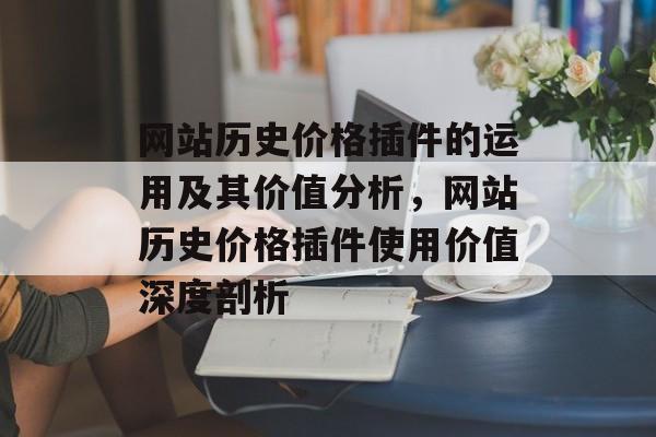 网站历史价格插件的运用及其价值分析，网站历史价格插件使用价值深度剖析