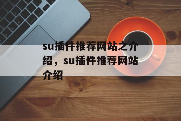 su插件推荐网站之介绍，su插件推荐网站介绍