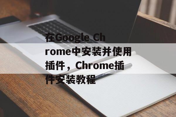 在Google Chrome中安装并使用插件，Chrome插件安装教程